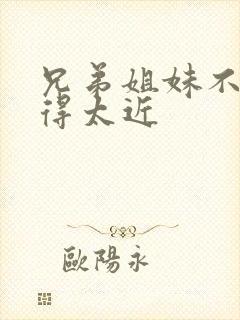 兄弟姐妹不能走得太近