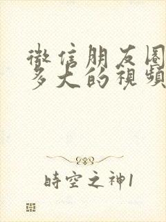 微信朋友圈能传多大的视频