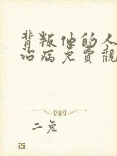 背叛他的人求他治病免费观看视频