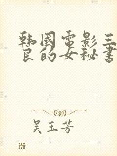 韩国电影三级善良的女秘书