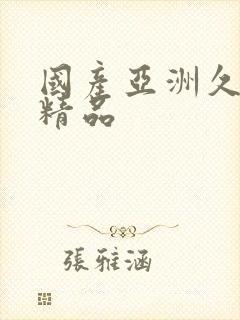 国产亚洲久久久精品