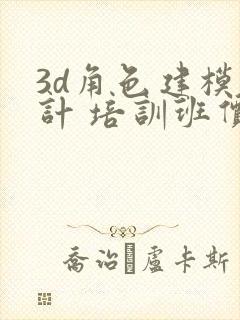 3d角色建模设计 培训班价格