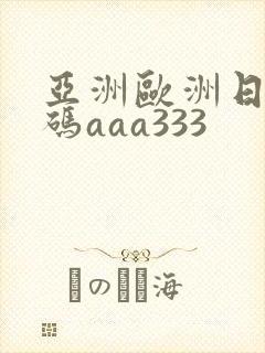 亚洲欧洲日产国码aaa333
