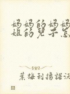 妈妈的妈妈的姐姐的儿子怎么称呼