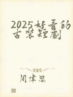 2025好看的古装短剧