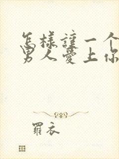 怎样让一个已婚男人爱上你