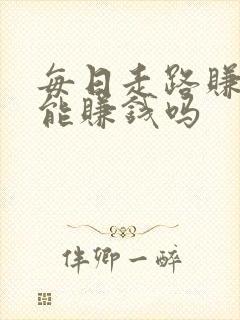 每日走路赚真的能赚钱吗