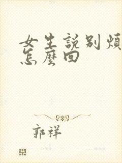 女生说别烦我了怎么回