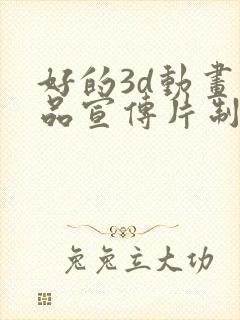 好的3d动画产品宣传片制作公司