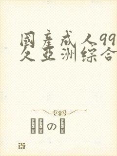 国产成人99久久亚洲综合精品