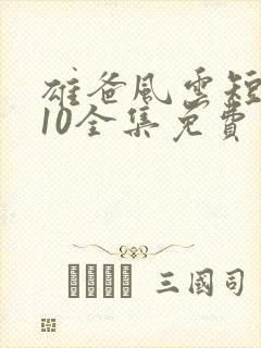 雄爸风云短剧110全集免费观看在线观看