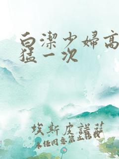白洁少妇高义最猛一次
