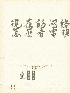 现在的网络电视怎么看电视频道节目