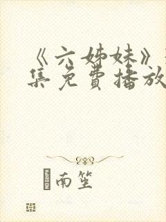 《六姊妹》38集免费播放