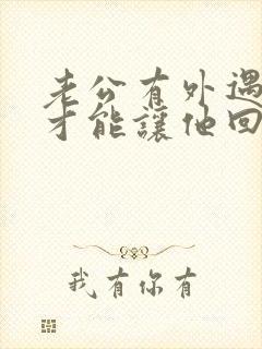 老公有外遇怎样才能让他回心转意