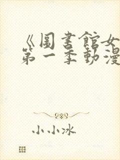 《图书馆女友》第一季动漫免费观看