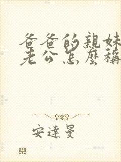 爸爸的亲妹妹的老公怎么称呼