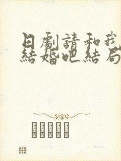 日剧请和我老公结婚吧结局