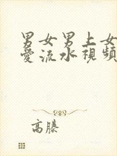 男女男上女下爱爱流水视频爱爱流水视频