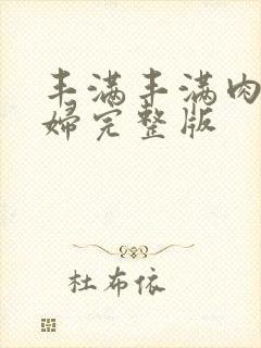 丰满丰满肉欲少妇完整版