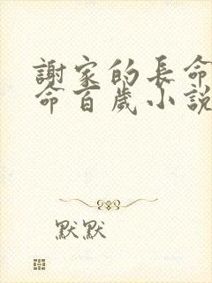 谢家的长命鬼长命百岁小说免费阅读