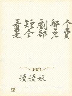 看短剧哪个软件是全部免费的