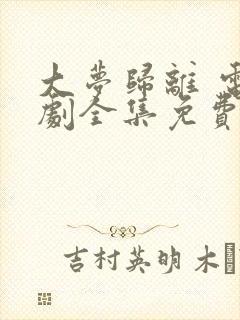 大梦归离 电视剧全集免费完整版