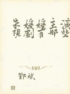 朱嫒嫒主演的电视剧有哪些