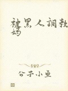 被黑人调教的妈妈