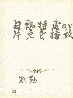 日韩特黄av毛片免费播放