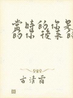 当时的你是最好的你 后来的我是最好的我