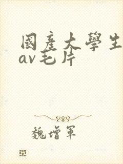 国产大学生情侣av毛片