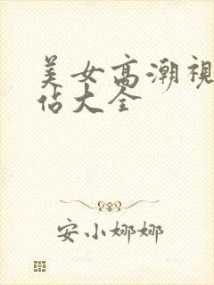 美女高潮视频网站大全