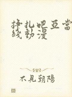 挣扎吧亚当君在线动漫