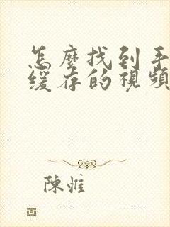 怎么找到手机上缓存的视频