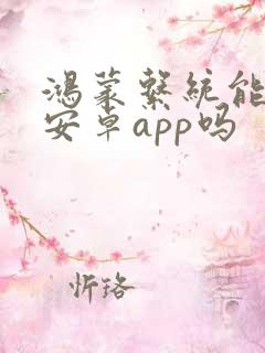 鸿蒙系统能安装安卓app吗