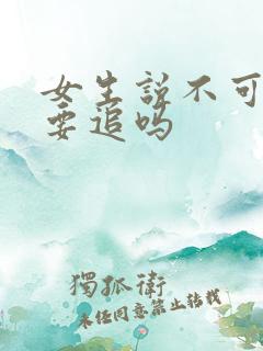 女生说不可能还要追吗