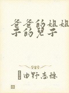 爸爸的姐姐的儿子的儿子