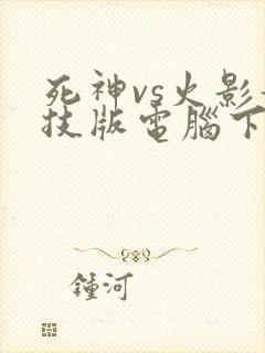 死神vs火影竞技版电脑下载