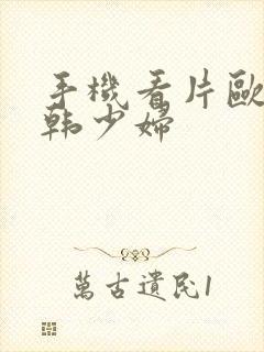 手机看片欧美日韩少妇