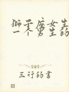 狮子座女生喜欢一个男生的表现