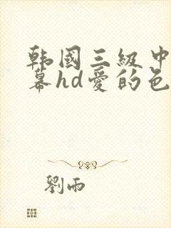 韩国三级中文字幕hd爱的色放