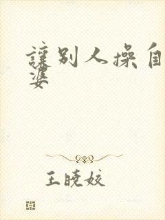 让别人操自己老婆