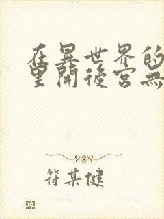 在异世界的迷宫里开后宫无弹窗