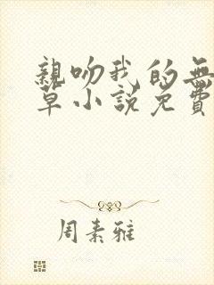 亲吻我的无良校草小说免费阅读