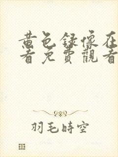 黄色录像在线观看免费观看二十分钟