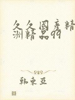 久久国产精品亚洲精品99