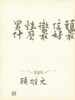 男性微信头像用什么最好最吉利