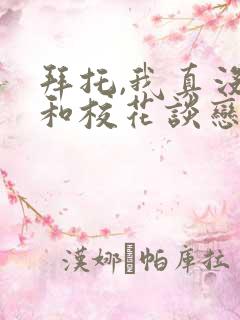 拜托,我真没想和校花谈恋爱啊