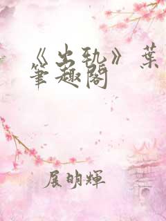 《出轨》叶真 笔趣阁